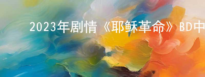 陈晓煜的动漫综艺大全,2023年剧情《耶稣革命》BD中英双字迅雷下载_电影天堂